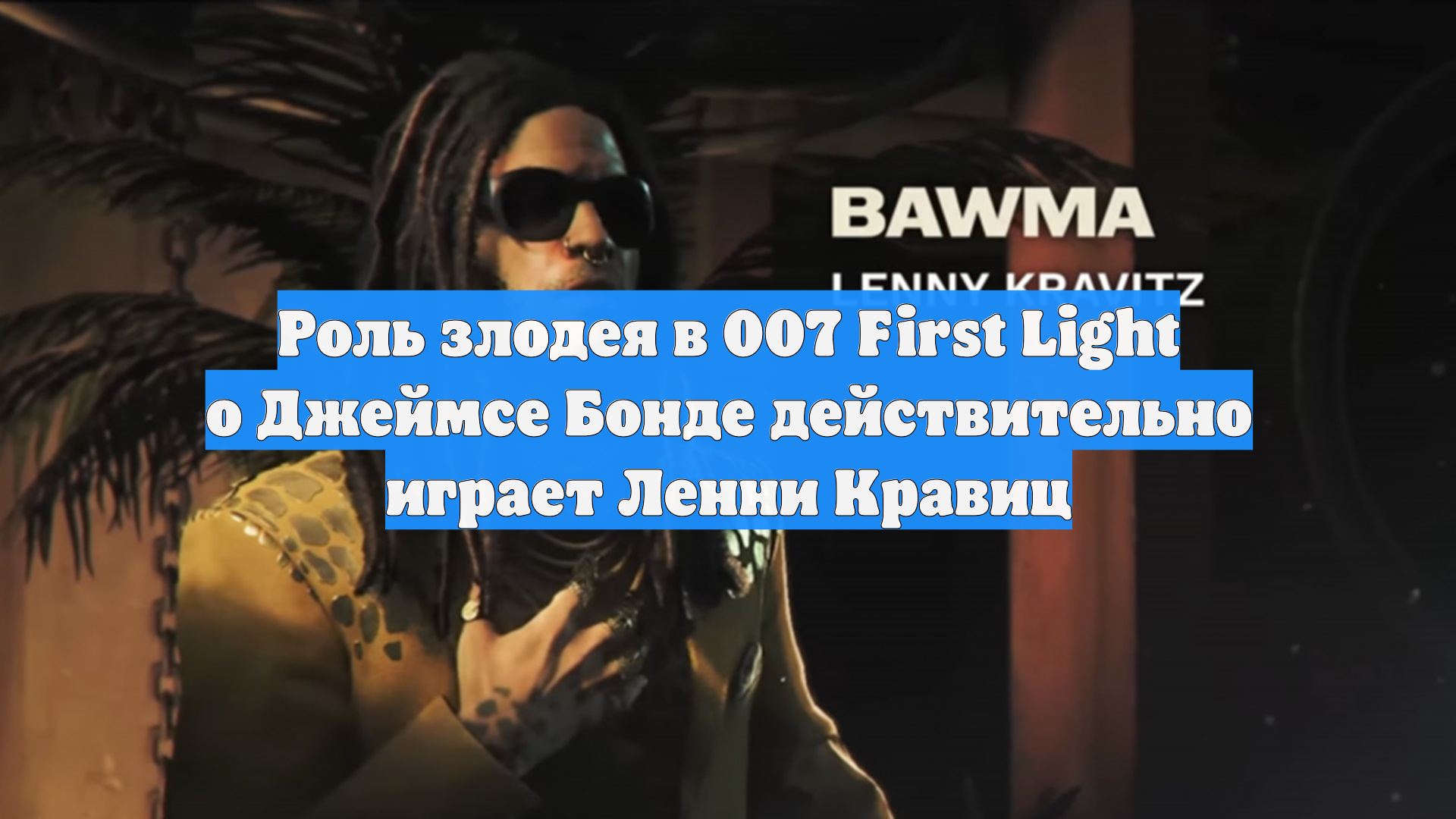 Роль злодея в 007 First Light о Джеймсе Бонде действительно играет Ленни Кравиц