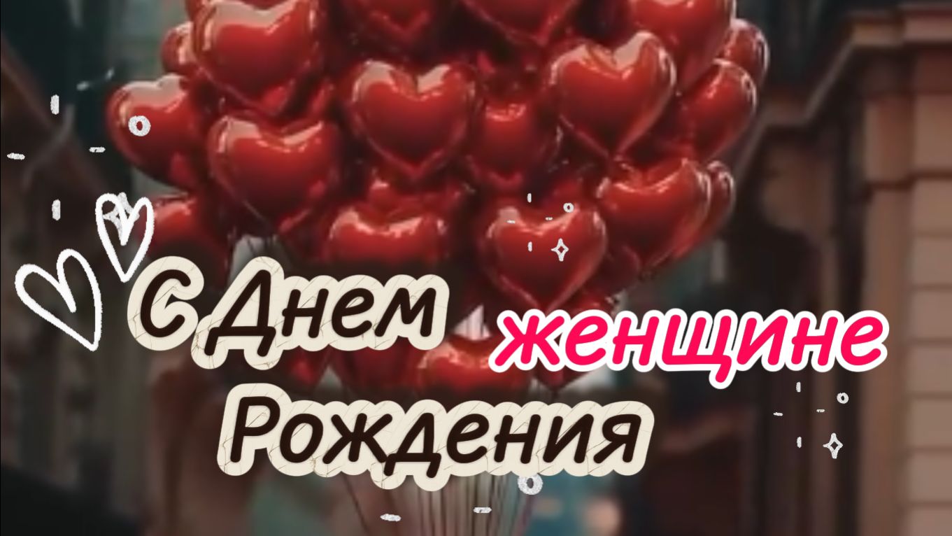 красивое поздравление с днем рождения женщине: видео‑открытка с добрыми словами