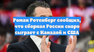 Роман Ротенберг сообщил, что сборная России скоро сыграет с Канадой и США