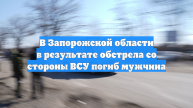 В Запорожской области в результате обстрела со стороны ВСУ погиб мужчина