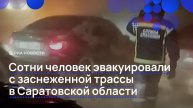 Сотни человек эвакуировали с заснеженной трассы в Саратовской области