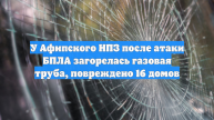 У Афипского НПЗ после атаки БПЛА загорелась газовая труба, повреждено 16 домов
