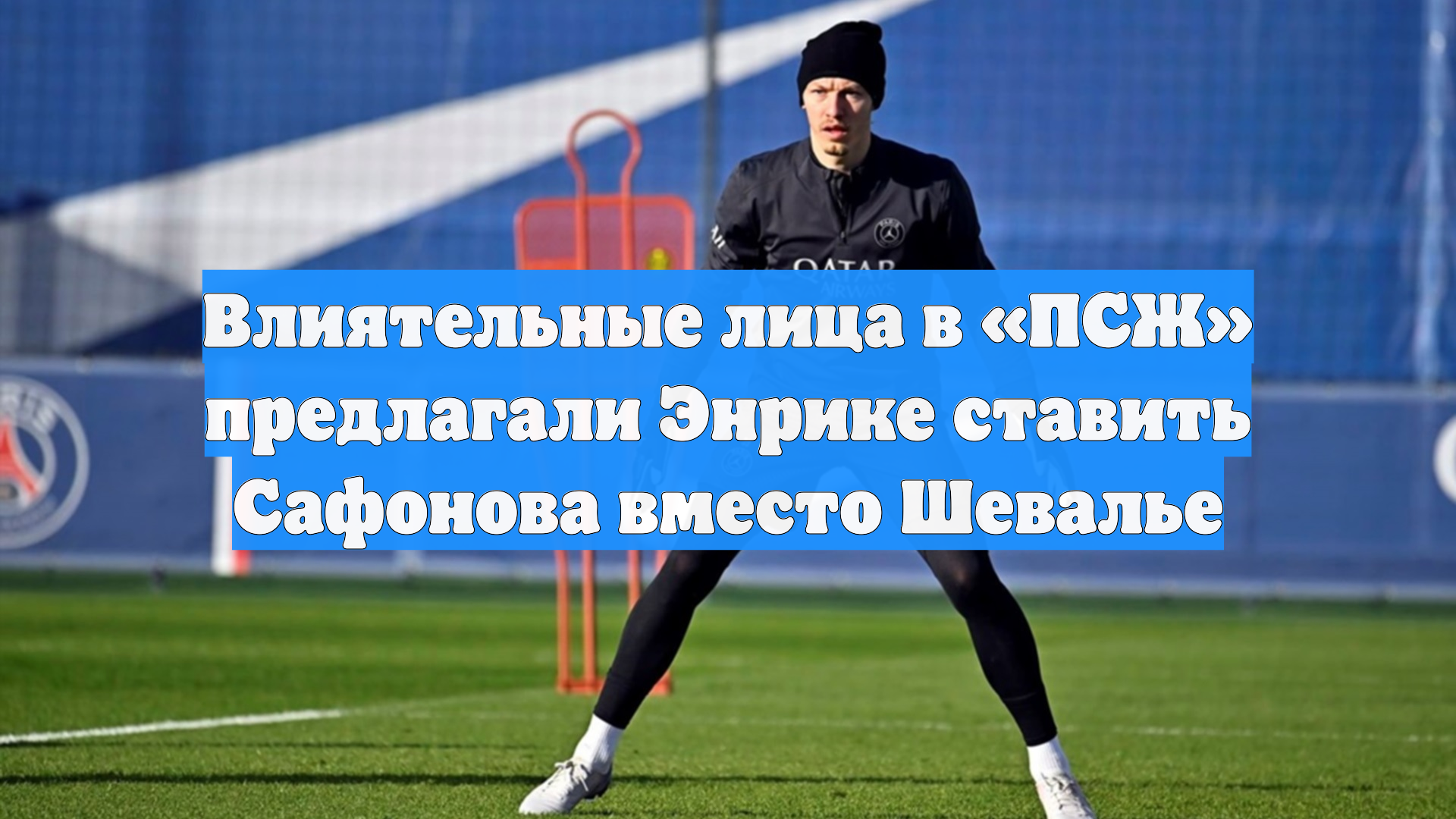 Влиятельные лица в «ПСЖ» предлагали Энрике ставить Сафонова вместо Шевалье