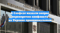 В Совфеде назвали вопрос первопричин конфликта на Украине принципиальным