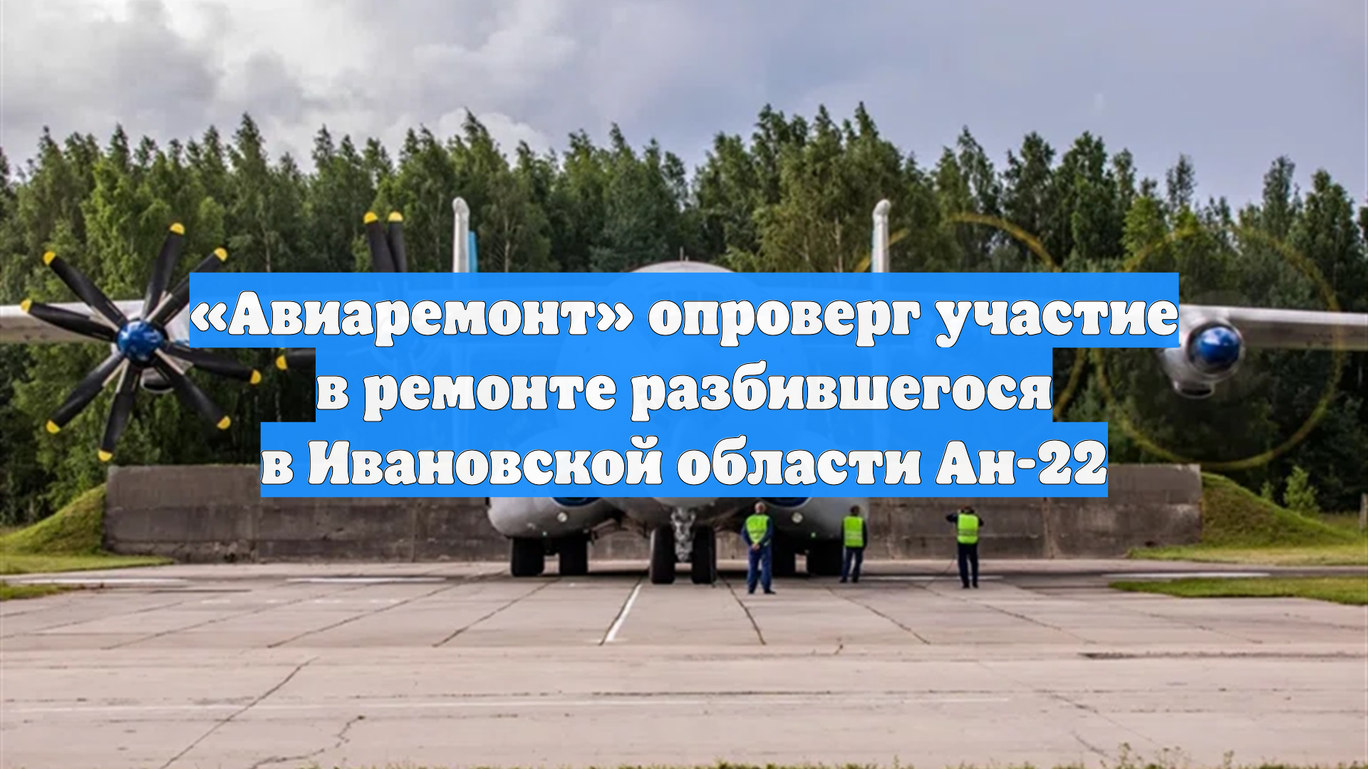 «Авиаремонт» опроверг участие в ремонте разбившегося в Ивановской области Ан-22