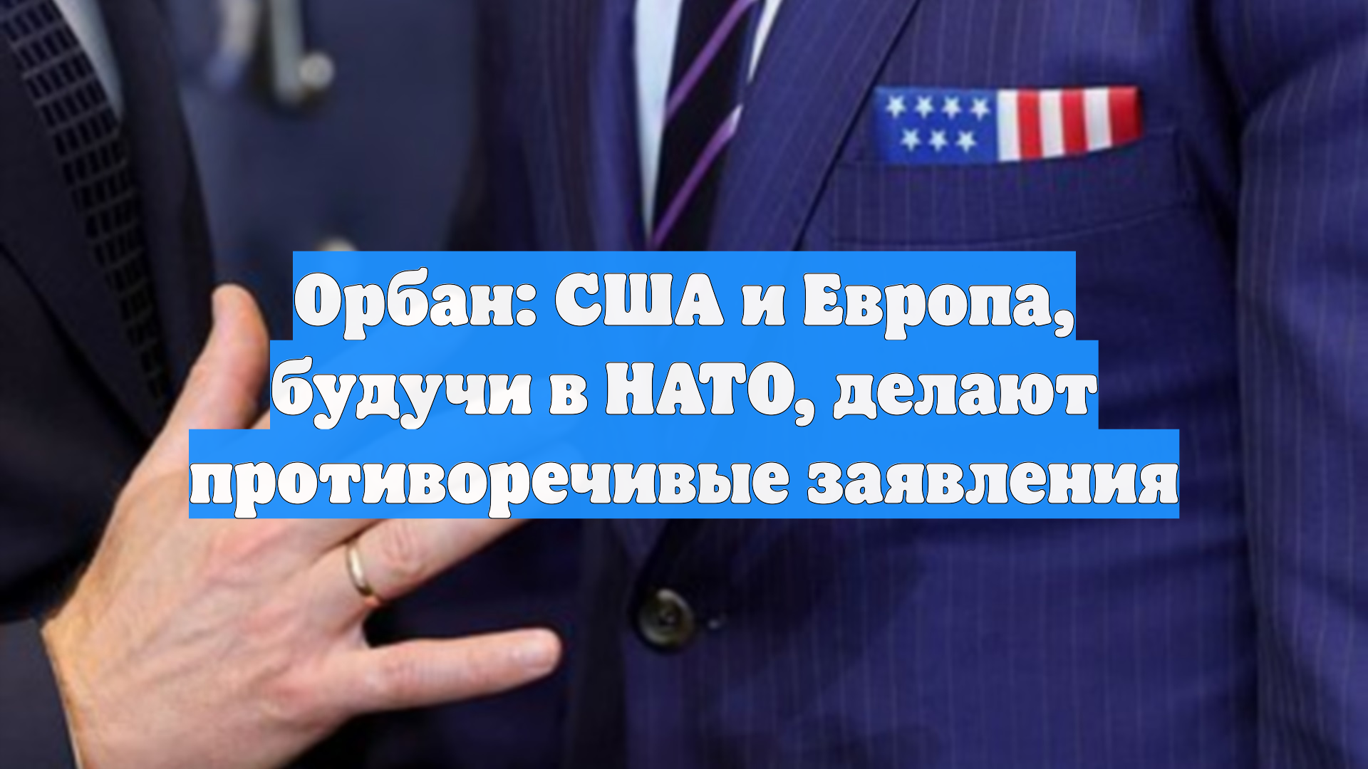 Орбан: США и Европа, будучи в НАТО, делают противоречивые заявления