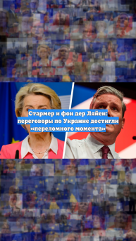 Стармер и фон дер Ляйен: переговоры по Украине достигли «переломного момента»