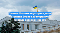 Песков заявил о недопустимости саботажа договоренностей со стороны Киева