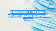 В больнице в Тверской области введен масочный режим
