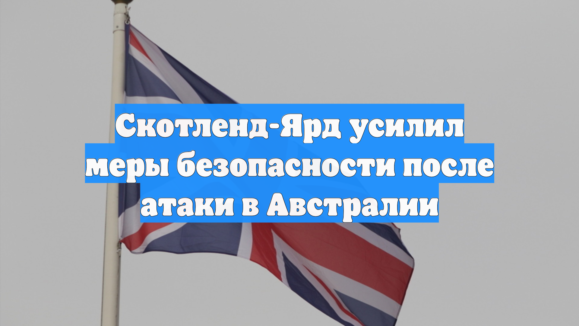 Скотленд-Ярд усилил меры безопасности после атаки в Австралии