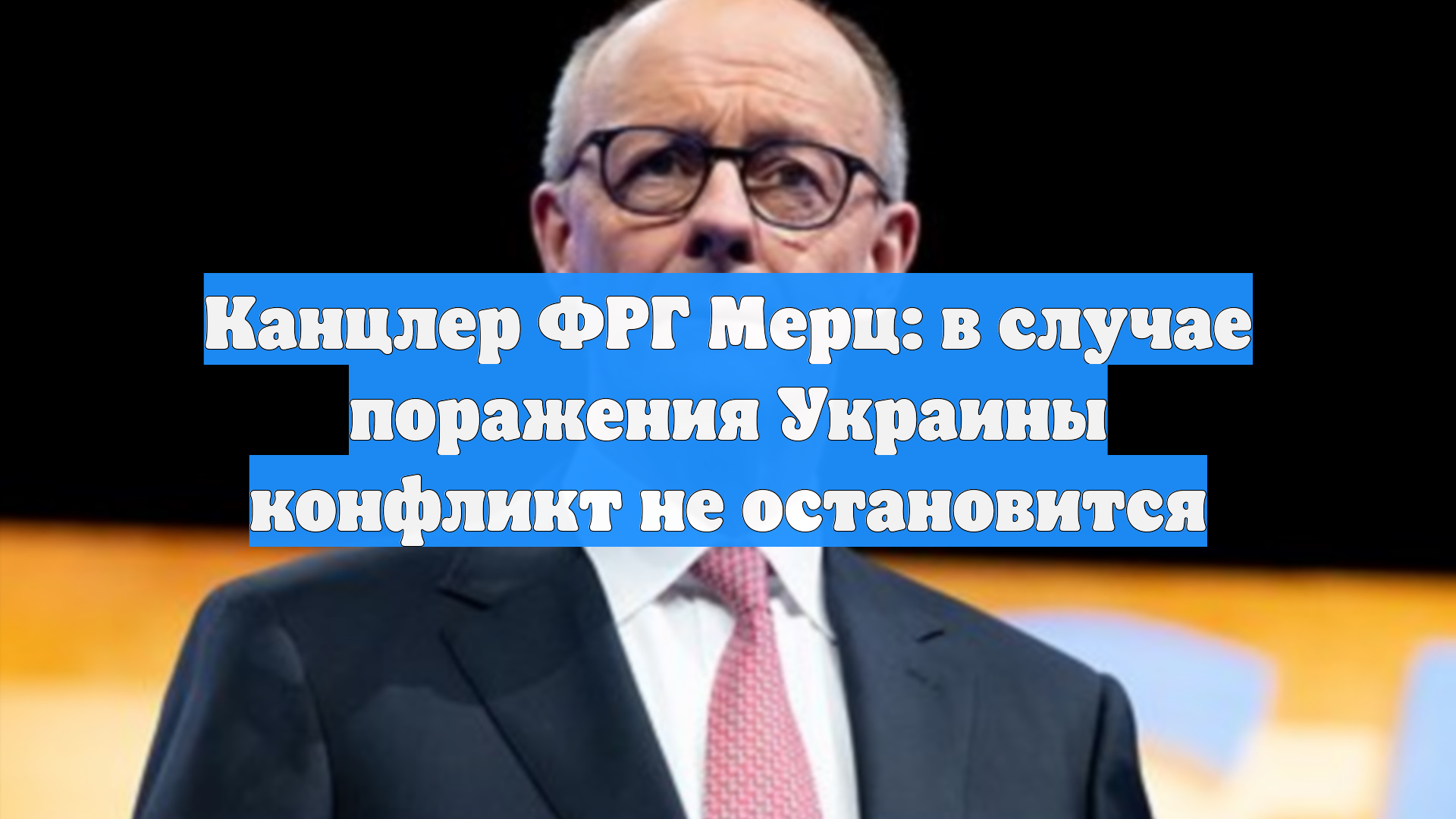 Канцлер ФРГ Мерц: в случае поражения Украины конфликт не остановится