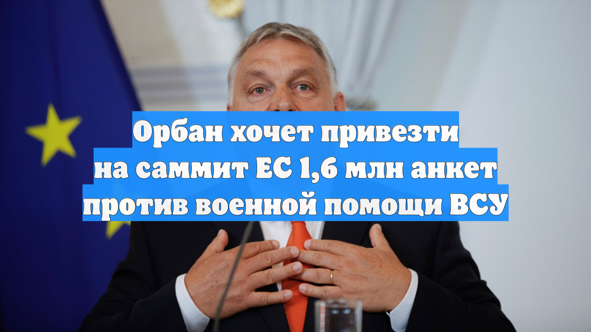 Орбан хочет привезти на саммит ЕС 1,6 млн анкет против военной помощи ВСУ