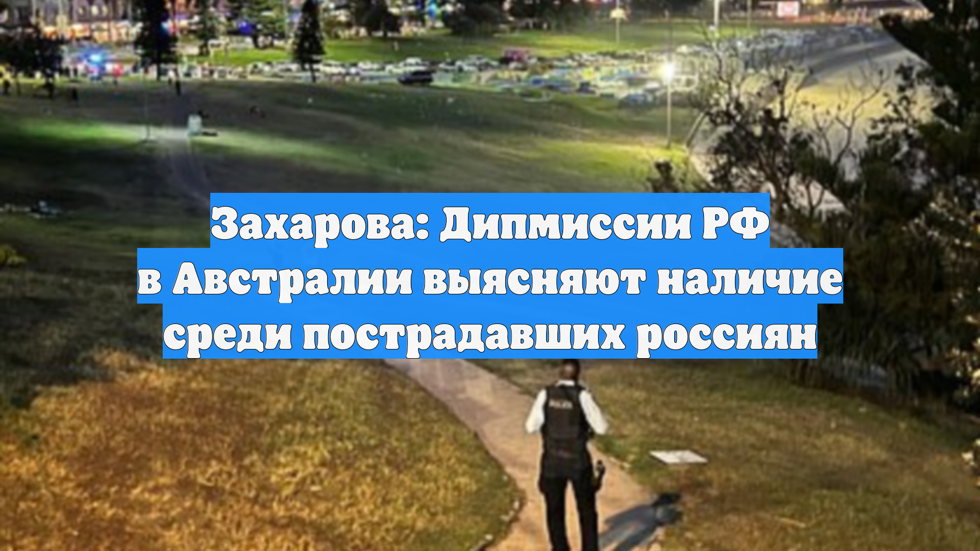 Захарова: Дипмиссии РФ в Австралии выясняют наличие среди пострадавших россиян