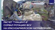Расчет "Гиацинт-Б" сорвал ротацию ВСУ на красноармейском направлении