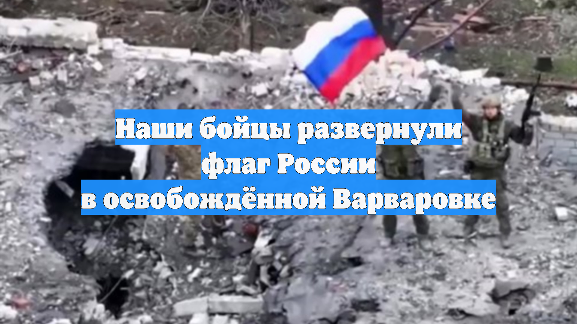 Наши бойцы развернули флаг России в освобождённой Варваровке