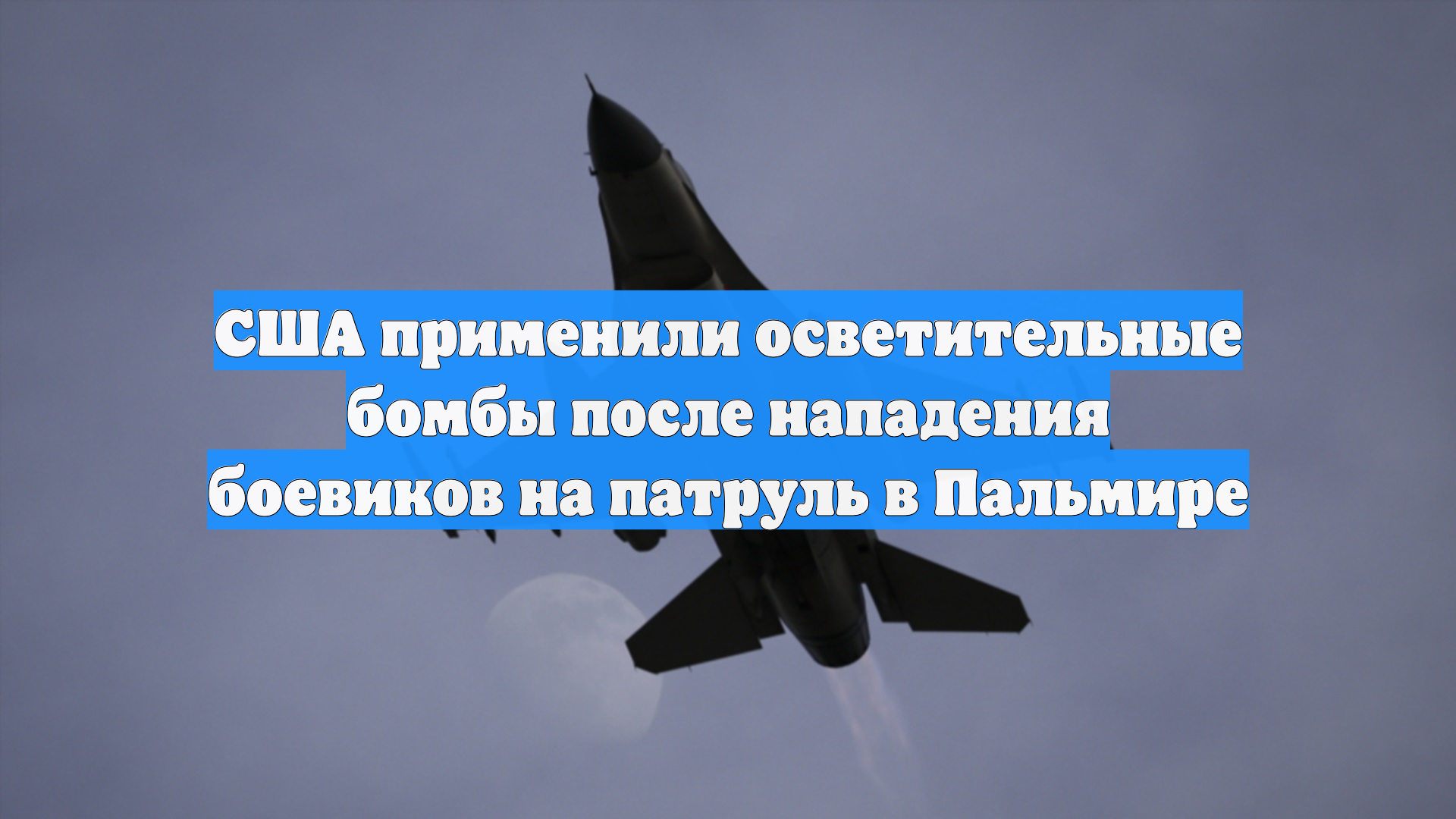 США применили осветительные бомбы после нападения боевиков на патруль в Пальмире