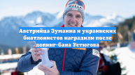 Австрийца Зуманна и украинских биатлонистов наградили после допинг-бана Устюгова