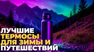 ТОП-5 термосов для холодной зимы и активных путешествий