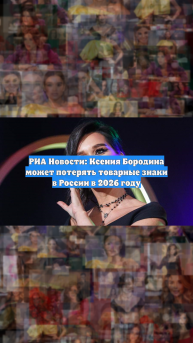РИА Новости: Ксения Бородина может потерять товарные знаки в России в 2026 году