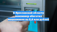 В Ярославской области пенсионер обогатил мошенников на 8,6 млн рублей
