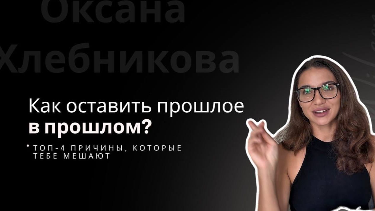 Оксана Хлебникова - Как оставить прошлое? Топ-4 причины которые мешают тебе жить.
