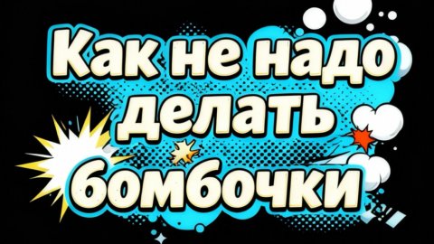 Как не надо делать бомбочки.
