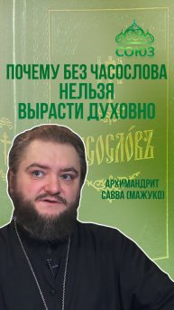 Почему без "Часослова" нельзя вырасти духовно. Архимандрит Савва (Мажуко)