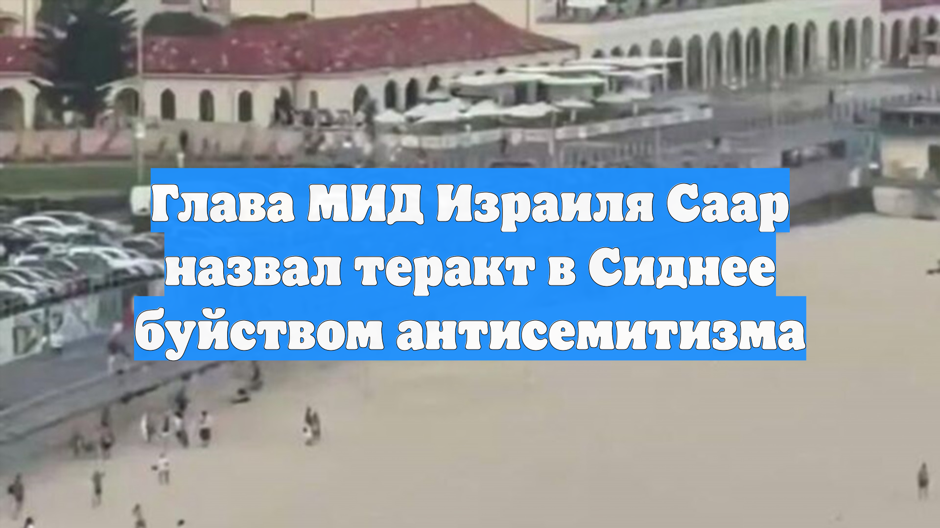Глава МИД Израиля Саар назвал теракт в Сиднее буйством антисемитизма