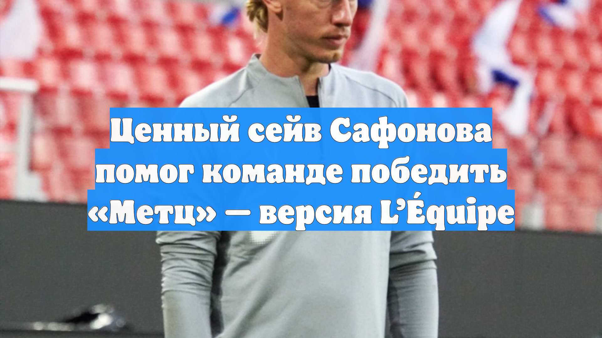 Ценный сейв Сафонова помог команде победить «Метц» — версия L’Équipe