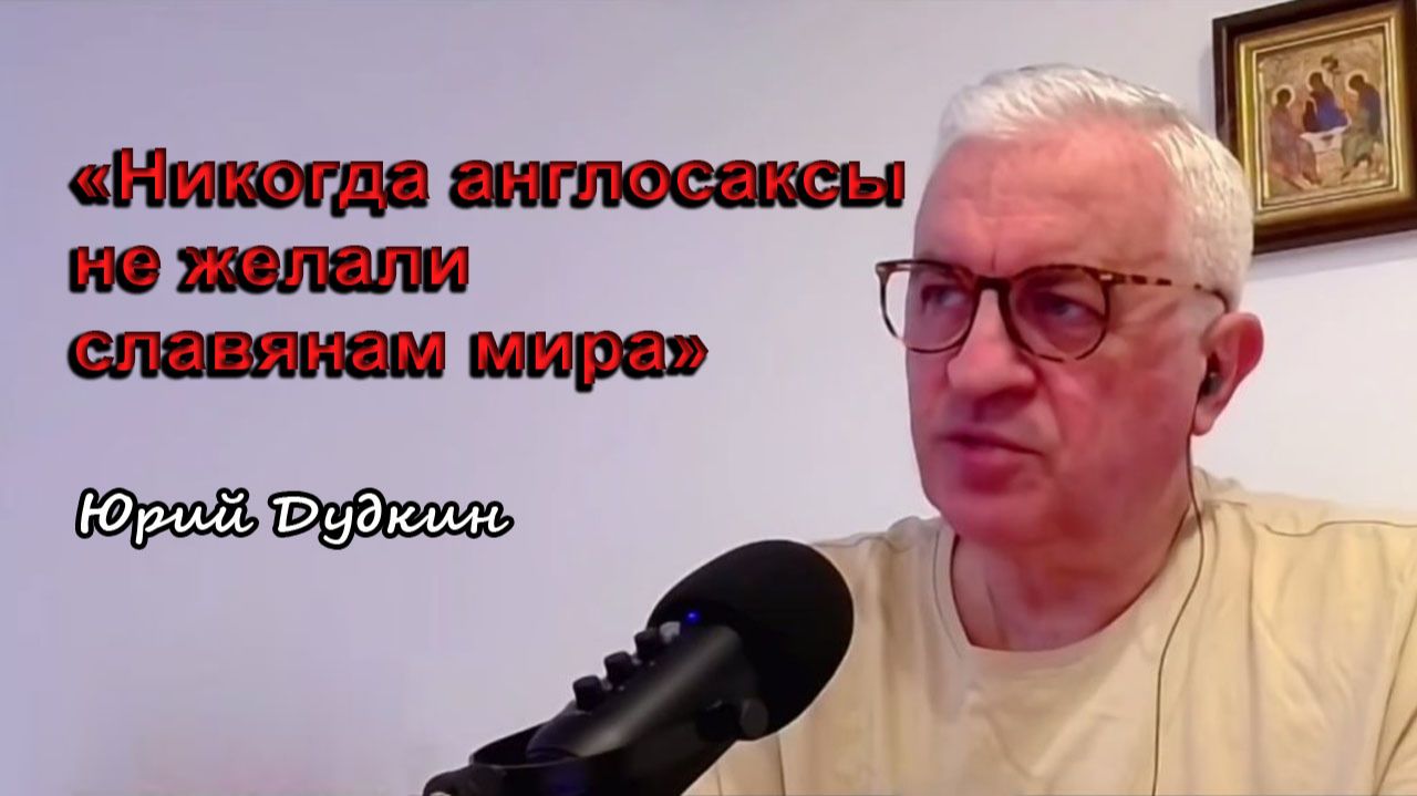 Юрий Дудкин: «Никогда англосаксы не желали славянам мира»