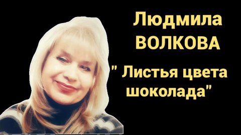 ЛЮДМИЛА ВОЛКОВА "ЛИСТЬЯ ЦВЕТА ШОКОЛАДА"