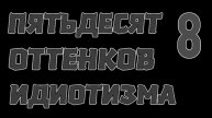Пятьдесят оттенков идиотизма 8 "Очевидное - невероятное"