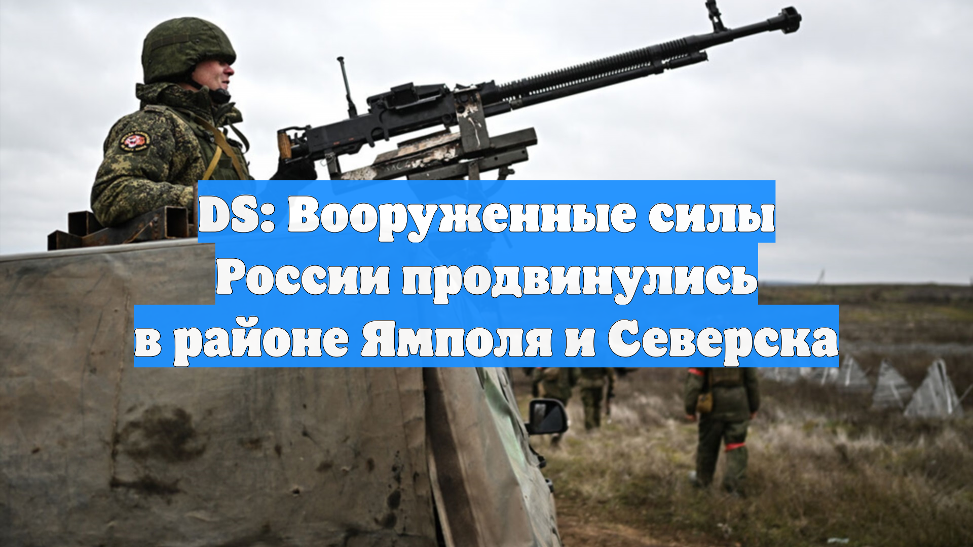 DS: Вооруженные силы России продвинулись в районе Ямполя и Северска