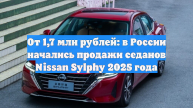 От 1,7 млн рублей: в России начались продажи седанов Nissan Sylphy 2025 года