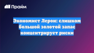 Экономист Лерон: слишком большой золотой запас концентрирует риски