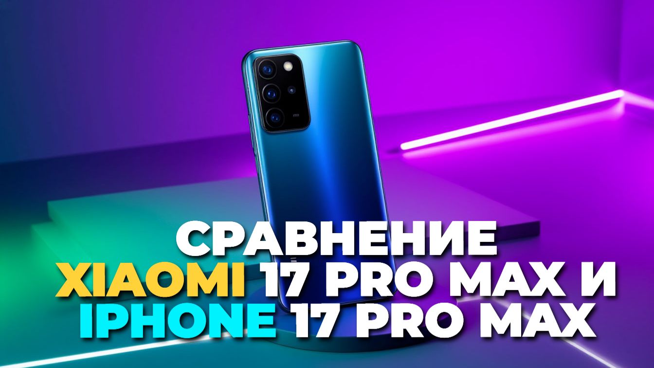 Xiaomi 17 Pro Max или iPhone 17 Pro Max: сравнение камер и производительности