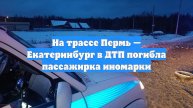 На трассе Пермь — Екатеринбург в ДТП погибла пассажирка иномарки