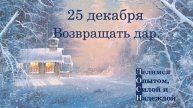 25 декабря. Возвращать дар.