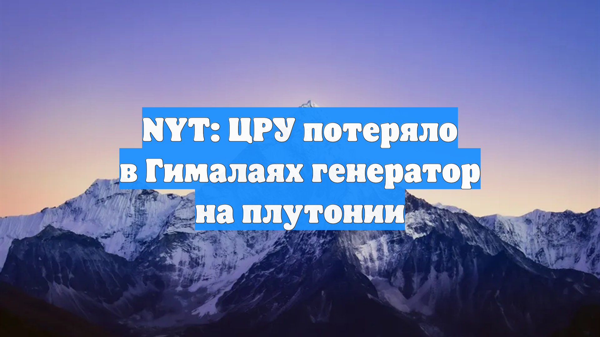 NYT: ЦРУ потеряло в Гималаях плутониевый генератор