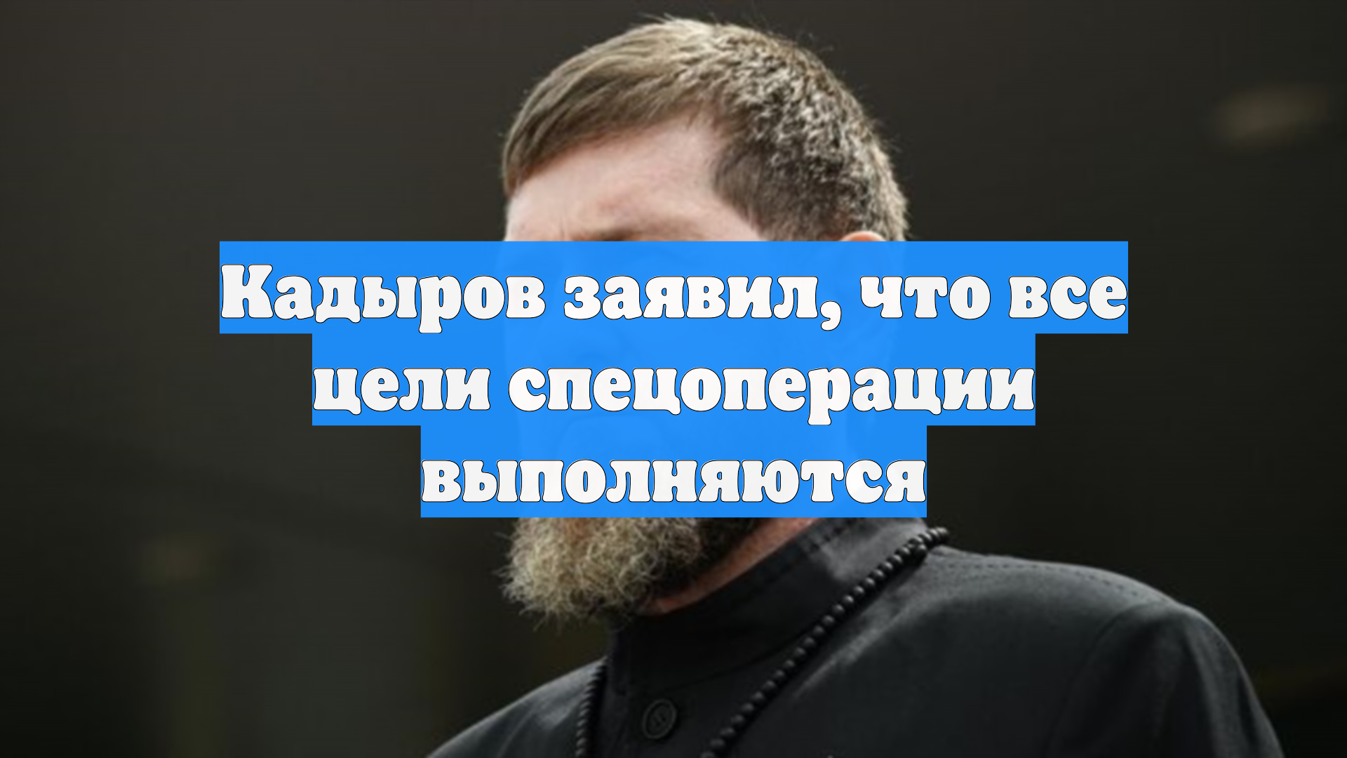 Кадыров заявил, что все цели спецоперации выполняются