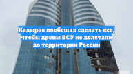 Кадыров пообещал сделать все, чтобы дроны ВСУ не долетали до территории России