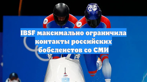 IBSF максимально ограничила контакты российских бобслеистов со СМИ
