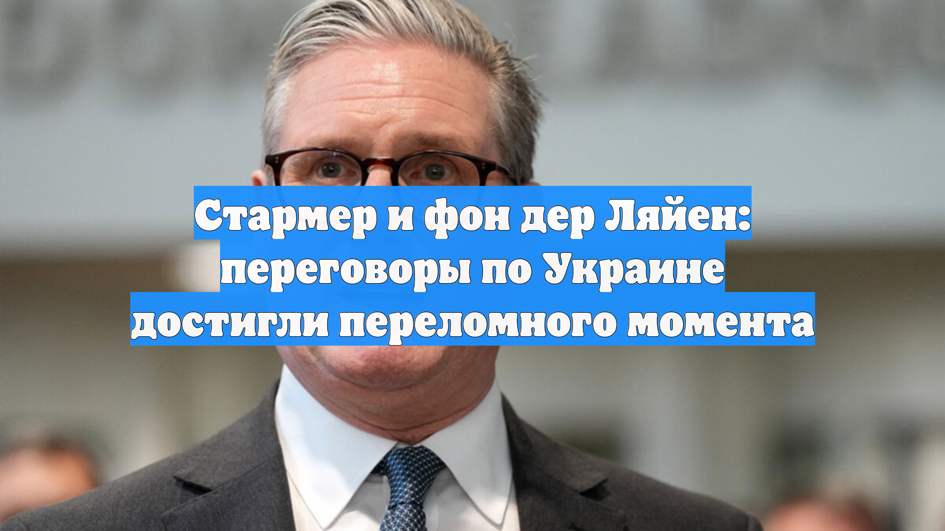 Стармер и фон дер Ляйен заявили о переломном моменте в переговорах по Украине