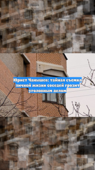Юрист Чанышев: тайная съемка личной жизни соседей грозит уголовным делом