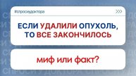 Если удалили опухоль, то все закончилось. Миф или факт?