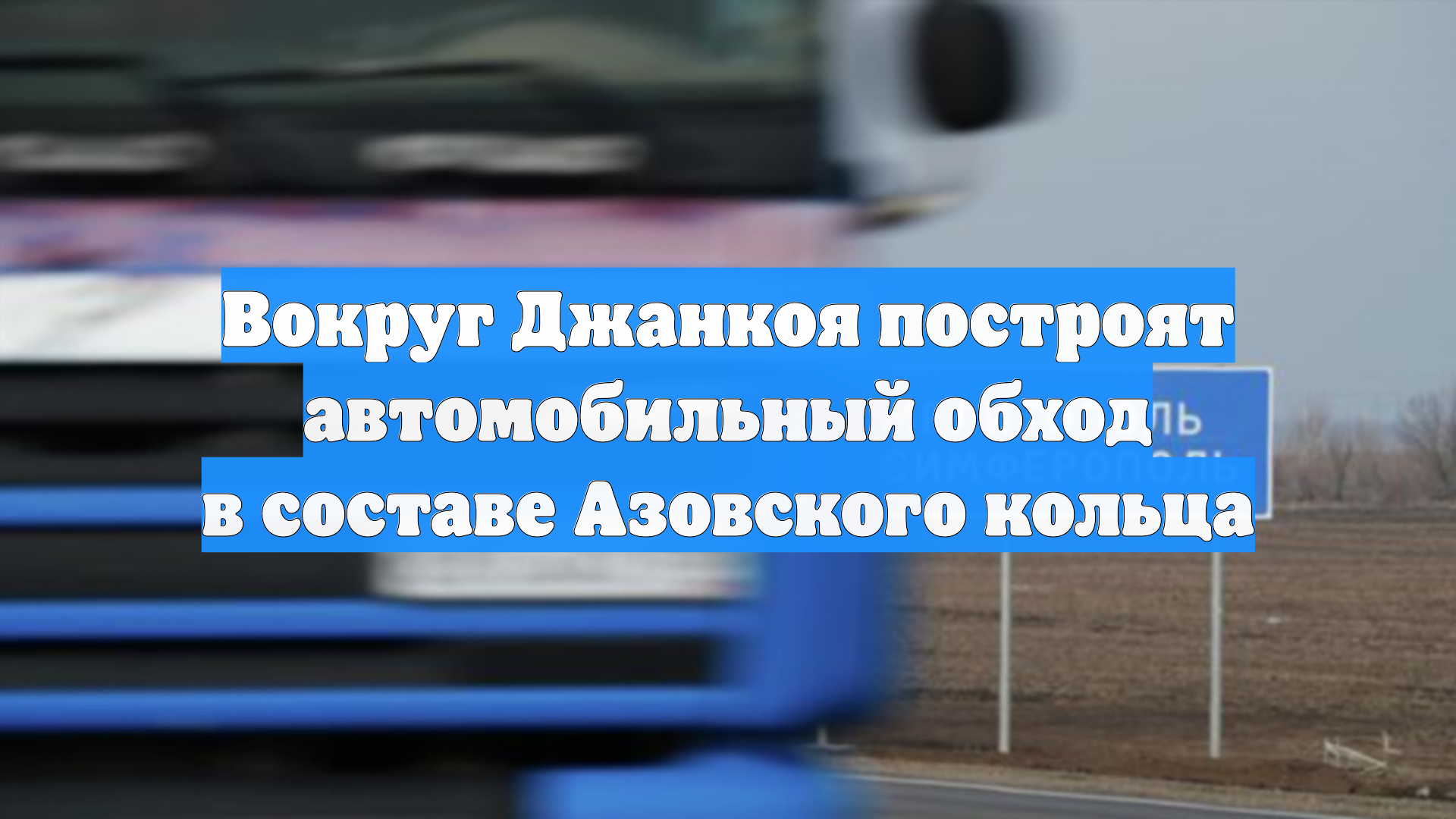 Вокруг Джанкоя построят автомобильный обход в составе Азовского кольца