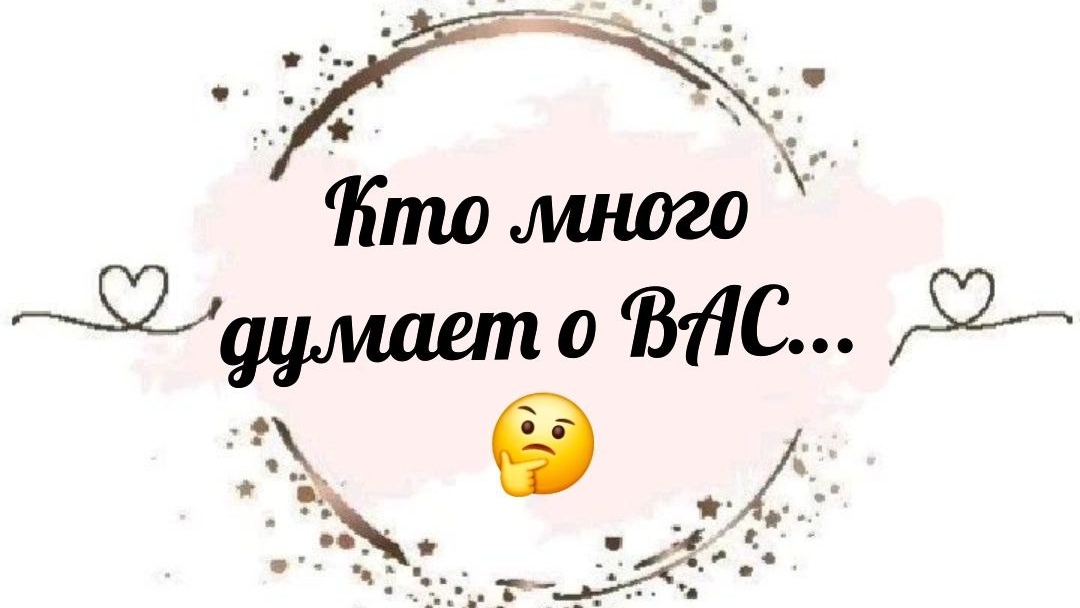 КТО МНОГО ДУМАЕТ О ВАС 🤔 КОМУ ВЫ НЕ ДАЁТЕ ПОКОЯ 😎