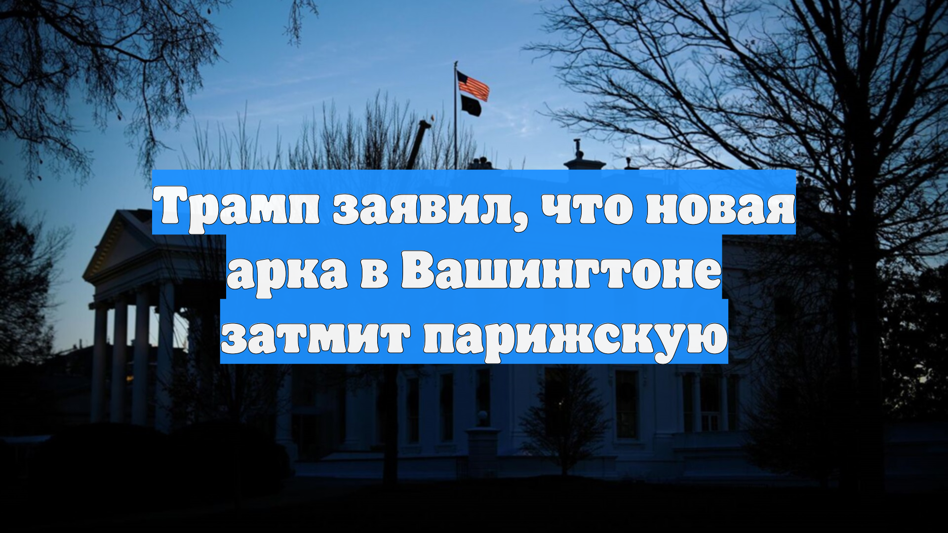 Трамп заявил, что новая арка в Вашингтоне затмит парижскую