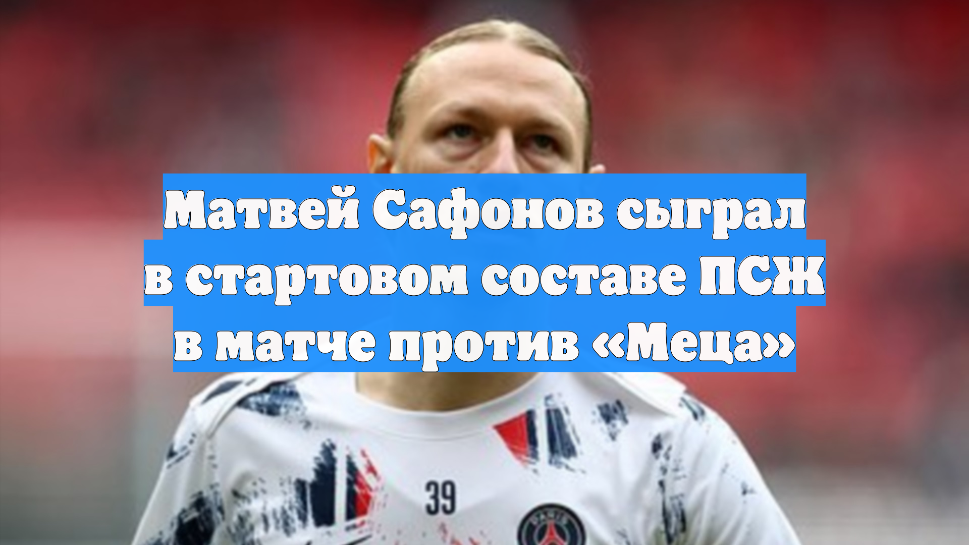 Матвей Сафонов сыграл в стартовом составе ПСЖ в матче против «Меца»