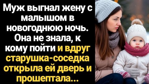 ИСТОРИИ ИЗ ЖИЗНИ/Муж выгнал меня с малышом в новогоднюю ночь. И вдруг старушка-соседка открыла мне д
